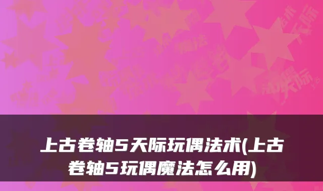 上古卷轴5天际玩偶法术(上古卷轴5玩偶魔法怎么用)