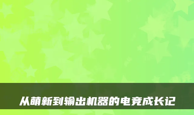 从萌新到输出机器的电竞成长记