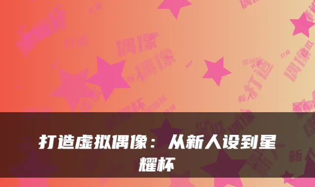 打造虚拟偶像：从新人设到星耀杯