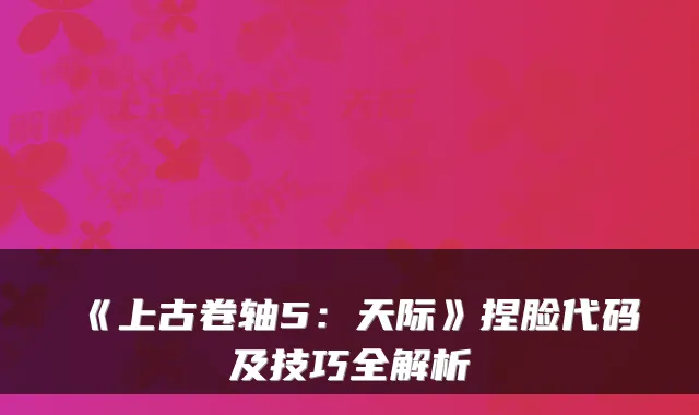 《上古卷轴5：天际》捏脸代码及技巧全解析