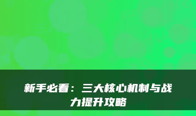 新手必看:三大核心机制与战力提升攻略