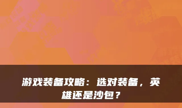 游戏装备攻略：选对装备，英雄还是沙包？