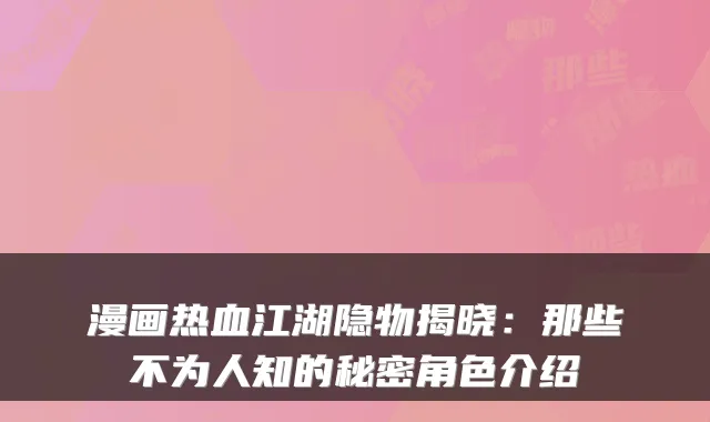 漫画热血江湖隐物揭晓：那些不为人知的秘密角色介绍