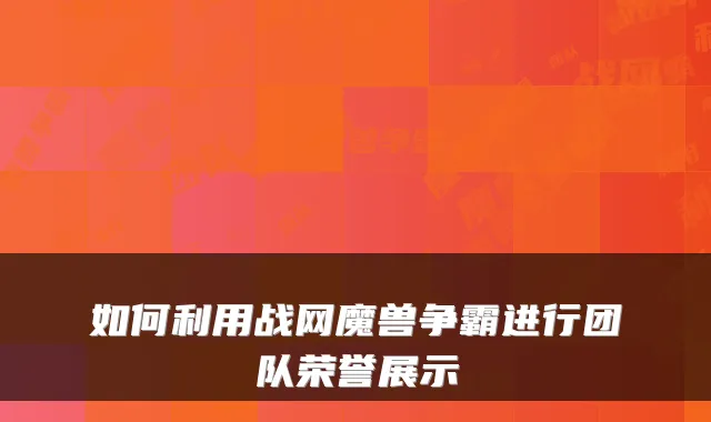 如何利用战网魔兽争霸进行团队荣誉展示