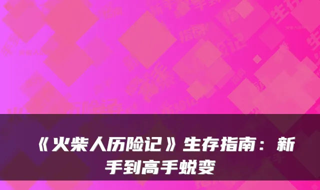 《火柴人历险记》生存指南：新手到高手蜕变