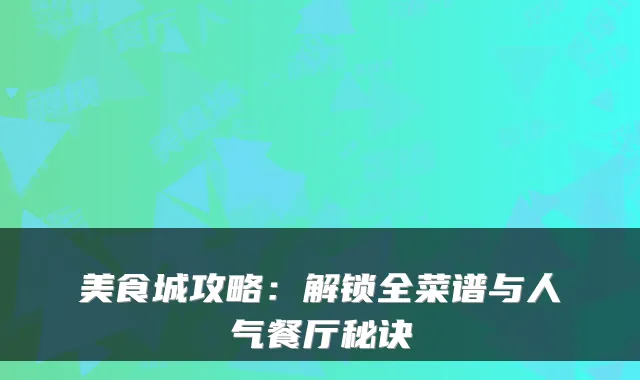 美食城攻略：解锁全菜谱与人气餐厅秘诀