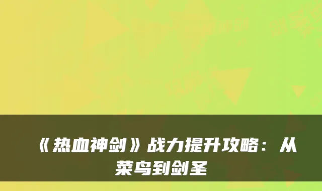 《热血神剑》战力提升攻略：从菜鸟到剑圣