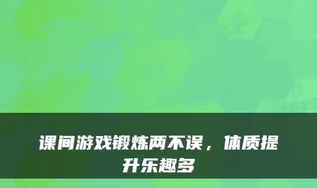 课间游戏锻炼两不误，体质提升乐趣多