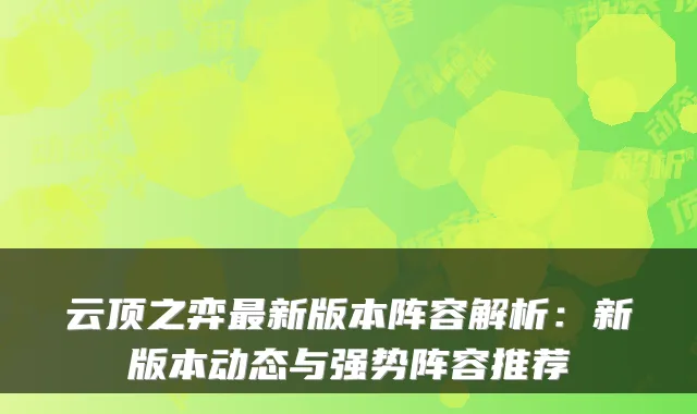 云顶之弈新版本阵容解析：新版本动态与强势阵容推荐