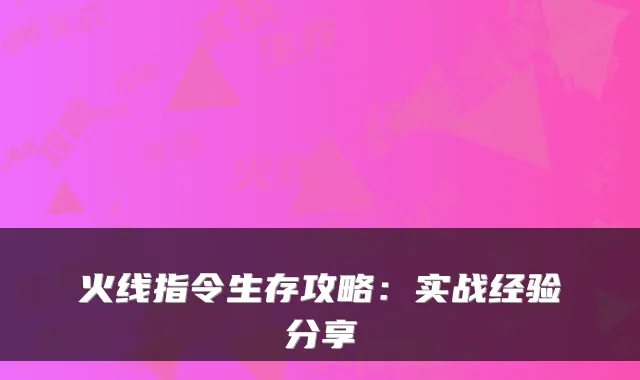 火线指令生存攻略：实战经验分享