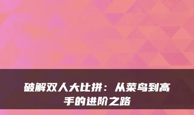 破解双人大比拼：从菜鸟到高手的进阶之路