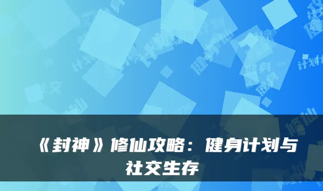 《封神》修仙攻略：健身计划与社交生存
