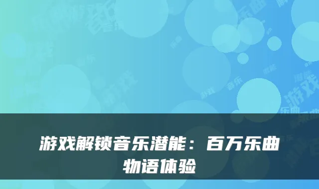 游戏解锁音乐潜能：百万乐曲物语体验