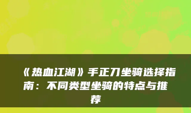 《热血江湖》手正刀坐骑选择指南：不同类型坐骑的特点与推荐