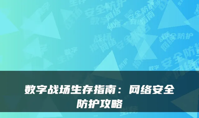 数字战场生存指南：网络安全防护攻略