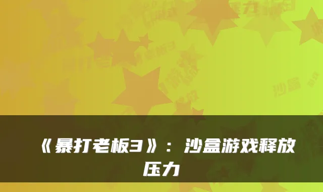 《暴打老板3》：沙盒游戏释放压力
