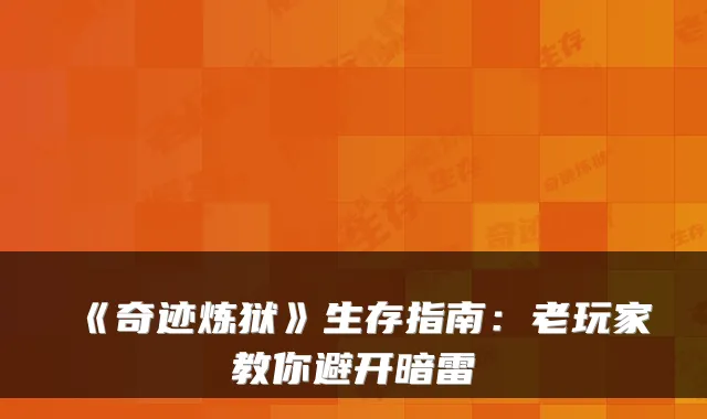 《奇迹炼狱》生存指南：老玩家教你避开暗雷