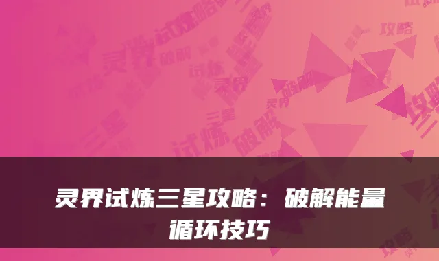 灵界试炼三星攻略:破解能量循环技巧