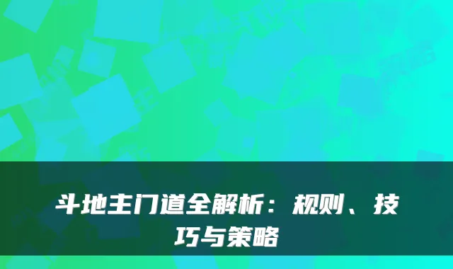斗地主门道全解析：规则、技巧与策略
