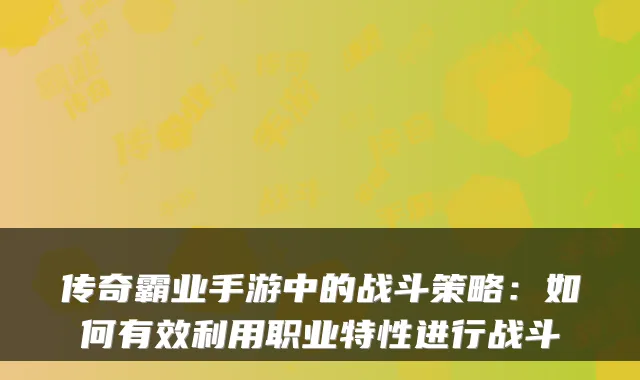 传奇霸业手游中的战斗策略：如何有效利用职业特性进行战斗