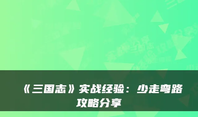 《三国志》实战经验：少走弯路攻略分享