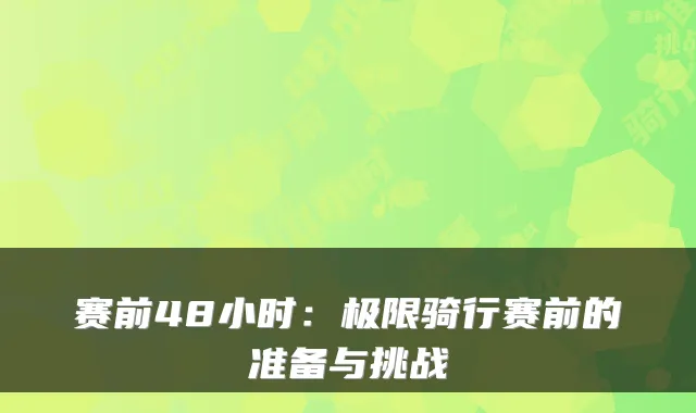 赛前48小时:极限骑行赛前的准备与挑战