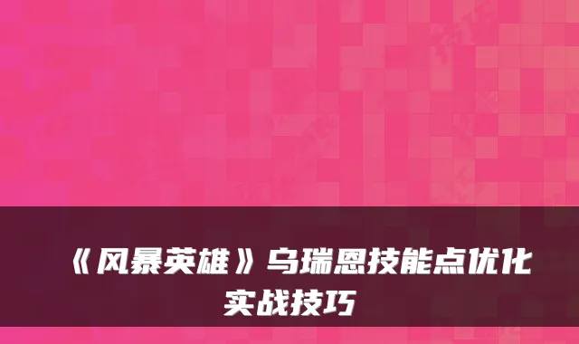 《风暴英雄》乌瑞恩技能点优化实战技巧