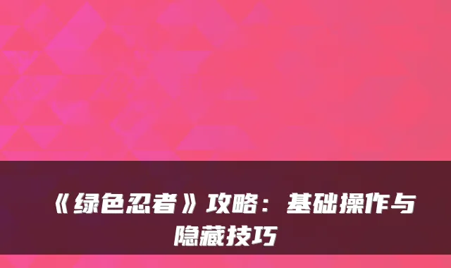 《绿色忍者》攻略：基础操作与隐藏技巧