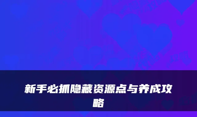 新手必抓隐藏资源点与养成攻略