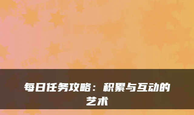 每日任务攻略：积累与互动的艺术