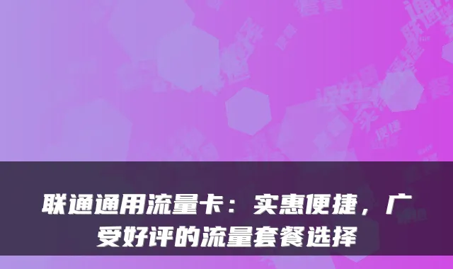 联通通用流量卡：实惠便捷，广受好评的流量套餐选择