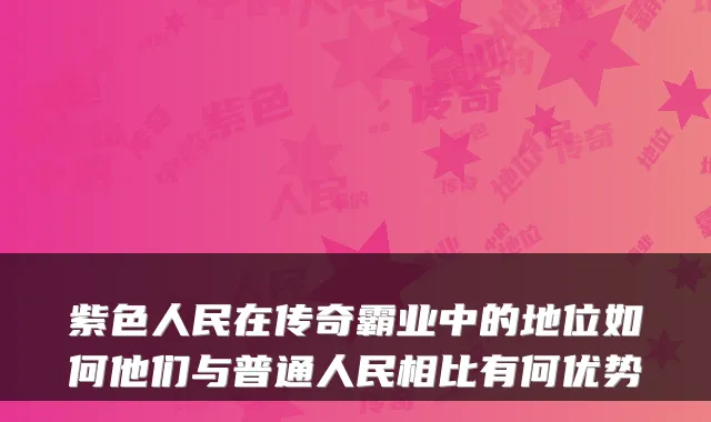 紫色人民在传奇霸业中的地位如何他们与普通人民相比有何优势