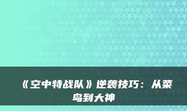 《空中特战队》逆袭技巧：从菜鸟到大神