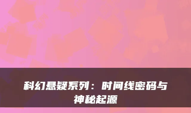 科幻悬疑系列:时间线密码与神秘起源