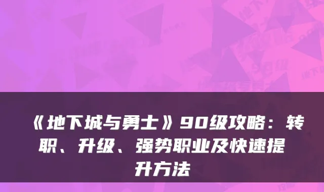 《地下城与勇士》90级攻略：转职、升级、强势职业及快速提升方法