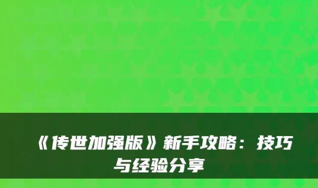 《传世加强版》新手攻略：技巧与经验分享