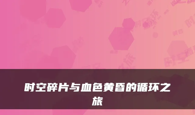 时空碎片与血色黄昏的循环之旅