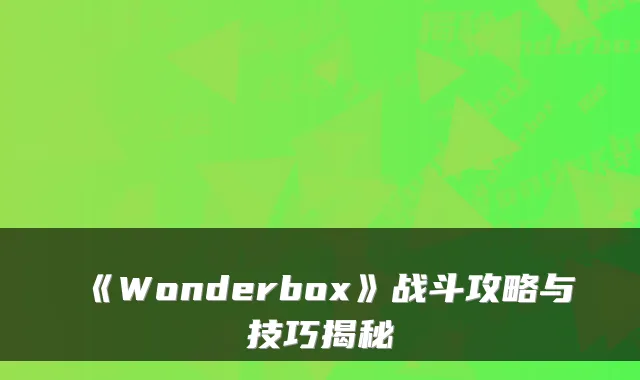 《Wonderbox》战斗攻略与技巧揭秘