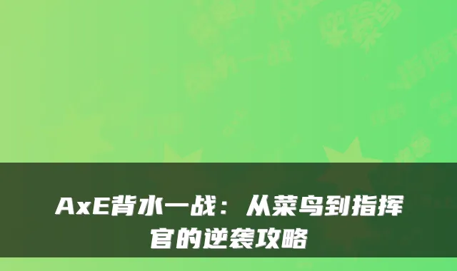 AxE背水一战：从菜鸟到指挥官的逆袭攻略