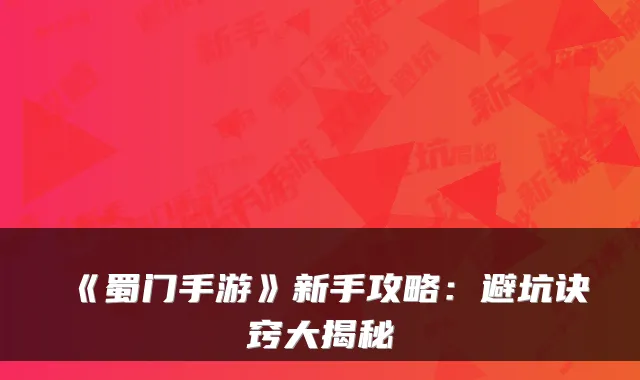 《蜀门手游》新手攻略：避坑诀窍大揭秘