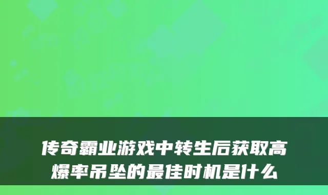 传奇霸业游戏中转生后获取高爆率吊坠的佳时机是什么