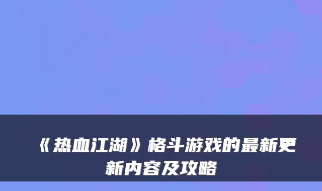 《热血江湖》格斗游戏的新更新内容及攻略