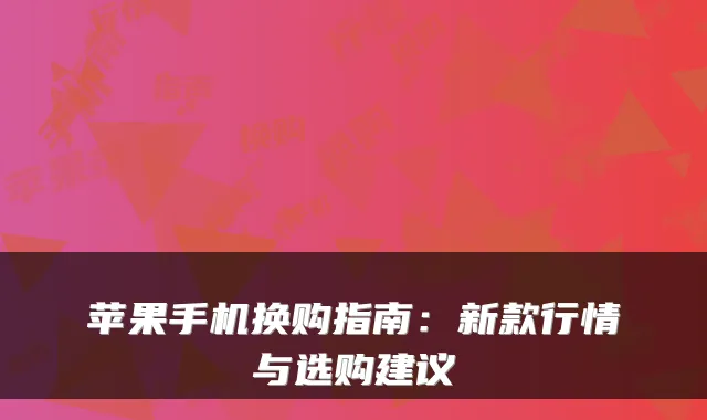 苹果手机换购指南:新款行情与选购建议