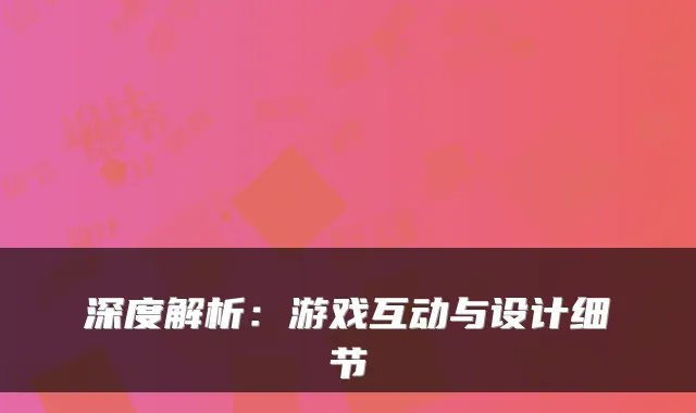 深度解析：游戏互动与设计细节