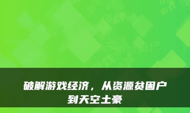 破解游戏经济，从资源贫困户到天空土豪