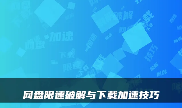 网盘限速破解与下载加速技巧