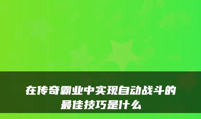 在传奇霸业中实现自动战斗的最佳技巧是什么