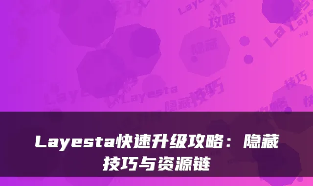 Layesta快速升级攻略:隐藏技巧与资源链