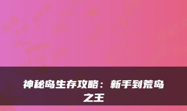 神秘岛生存攻略：新手到荒岛之王