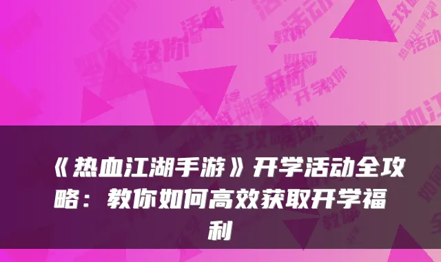 《热血江湖手游》开学活动全攻略：教你如何高效获取开学福利